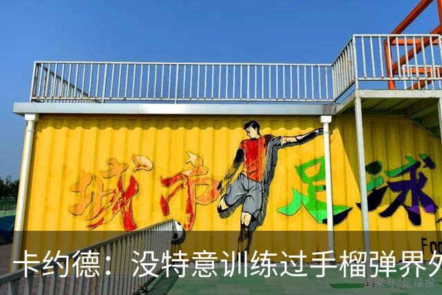卡约德：没特意训练过手榴弹界外球；我一直非常喜欢马尔蒂尼